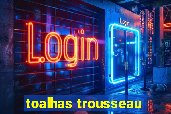 toalhas trousseau